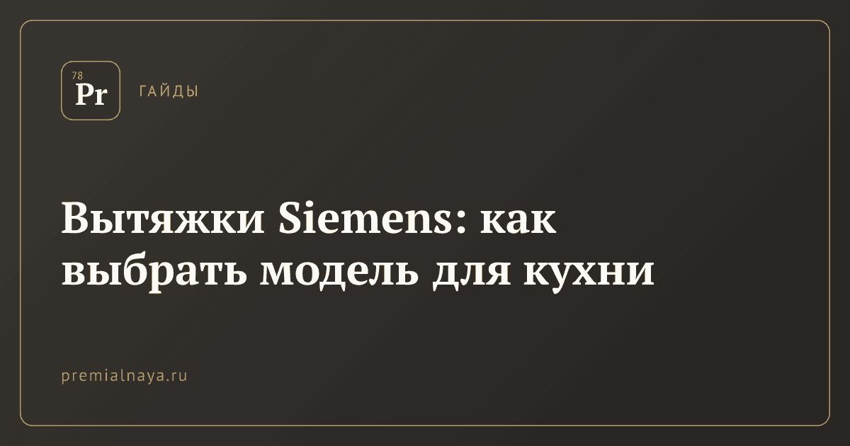 Вытяжки Siemens: как выбрать модель для кухни