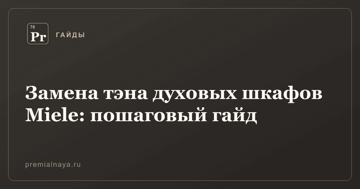 Замена тэна духовых шкафов Miele: пошаговый гайд